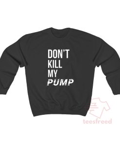 Don't Kill My Pump Sweatshirt