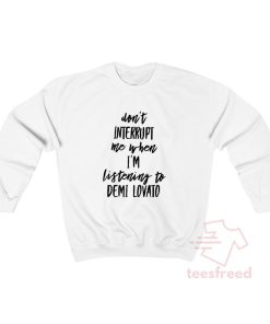 Don't Interrupt Me When I'm Listening To Demi Lovato Sweatshirt