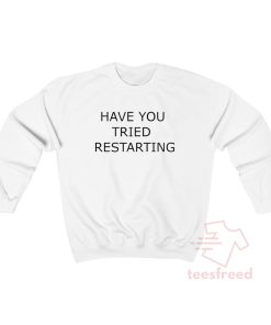 Have You Tried Restarting It Sweatshirt