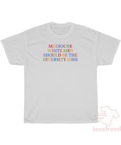 Mediocre White Men Should Be The Diversity Hire T-Shirt
