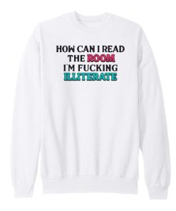 How-Can-I-Read-The-Room-Im-Fucking-Illiterate-Sweatshirt